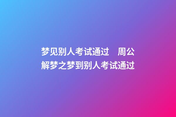 梦见别人考试通过　周公解梦之梦到别人考试通过